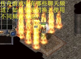 传奇游戏中有哪些聊天频道？如何快速切换并使用不同频道交流？
