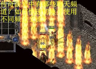 传奇游戏中有哪些聊天频道？如何快速切换并使用不同频道交流？