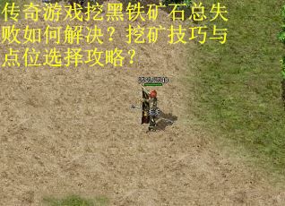 传奇游戏挖黑铁矿石总失败如何解决？挖矿技巧与点位选择攻略？