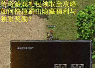 传奇游戏礼包领取全攻略如何快速刷出隐藏福利与独家奖励？
