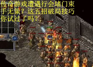 传奇游戏遭遇行会堵门束手无策？这五招破局技巧你试过了吗？
