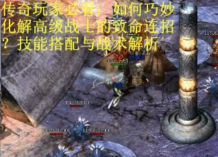 传奇玩家必看：如何巧妙化解高级战士的致命连招？技能搭配与战术解析