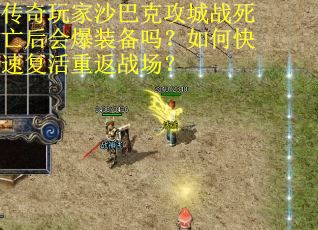 传奇玩家沙巴克攻城战死亡后会爆装备吗？如何快速复活重返战场？