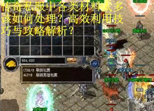 传奇私服中各类材料太多该如何处理？高效利用技巧与攻略解析？