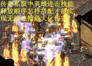 传奇私服中英雄连击技能释放顺序怎样搭配才能实现无缝连招最大化伤害？