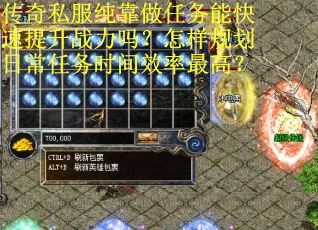 传奇私服纯靠做任务能快速提升战力吗？怎样规划日常任务时间效率最高？