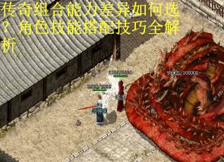 传奇组合能力差异如何选？角色技能搭配技巧全解析