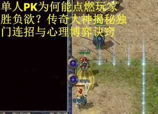 单人PK为何能点燃玩家胜负欲？传奇大神揭秘独门连招与心理博弈诀窍