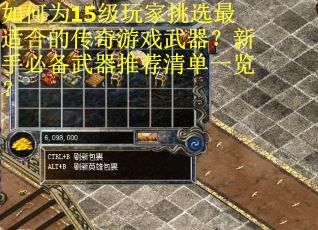 如何为15级玩家挑选最适合的传奇游戏武器？新手必备武器推荐清单一览？