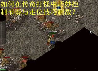 如何在传奇打怪中巧妙控制节奏与走位技巧制敌？