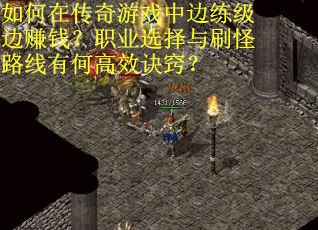如何在传奇游戏中边练级边赚钱？职业选择与刷怪路线有何高效诀窍？