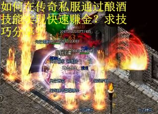 如何在传奇私服通过酿酒技能实现快速赚金？求技巧分享？