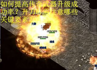如何提高传奇武器升级成功率？升刀时需注意哪些关键要素？