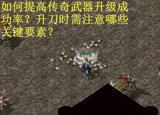 如何提高传奇武器升级成功率？升刀时需注意哪些关键要素？