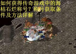如何获得传奇游戏中的海枯石烂称号？称号获取条件及方法详解