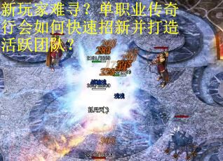 新玩家难寻？单职业传奇行会如何快速招新并打造活跃团队？