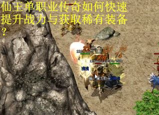 仙王单职业传奇如何快速提升战力与获取稀有装备？