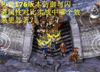 传奇176版本防御与闪避属性对比实战中哪个效果更显著？