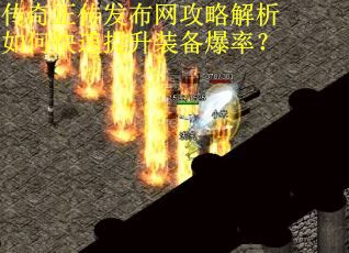 传奇正传发布网攻略解析如何快速提升装备爆率？