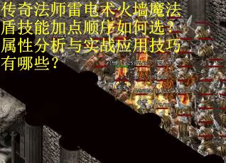 传奇法师雷电术火墙魔法盾技能加点顺序如何选？属性分析与实战应用技巧有哪些？