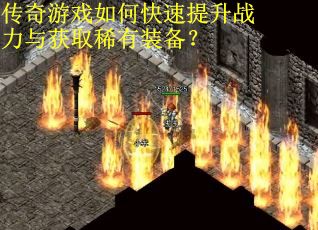 传奇游戏如何快速提升战力与获取稀有装备？