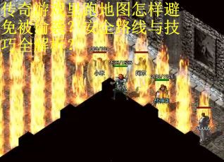 传奇游戏里跑地图怎样避免被偷袭？安全路线与技巧全解析？