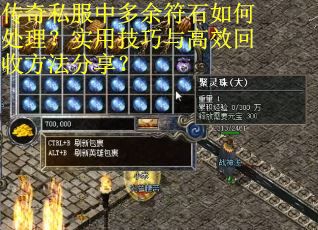 传奇私服中多余符石如何处理？实用技巧与高效回收方法分享？