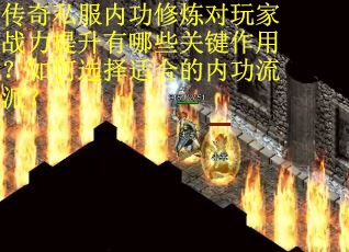 传奇私服内功修炼对玩家战力提升有哪些关键作用？如何选择适合的内功流派？