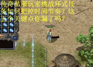 传奇私服玩家挑战环式任务如何把控时间节奏？这五个关键点你漏了吗？