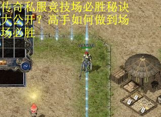 传奇私服竞技场必胜秘诀大公开？高手如何做到场场必胜