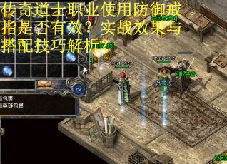 传奇道士职业使用防御戒指是否有效？实战效果与搭配技巧解析？