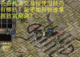 公益传奇交易行使用技巧有哪些？新手如何快速掌握致富秘诀？