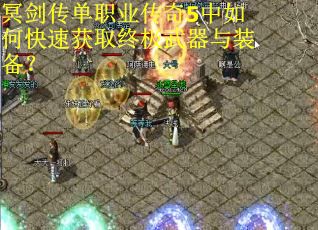 冥剑传单职业传奇5中如何快速获取终极武器与装备？