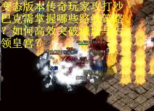 变态版本传奇玩家攻打沙巴克需掌握哪些路线策略？如何高效突破城墙与占领皇宫？