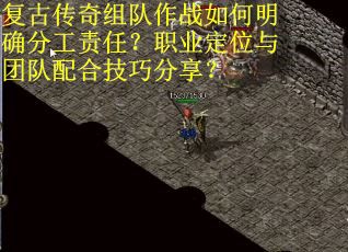 复古传奇组队作战如何明确分工责任？职业定位与团队配合技巧分享？