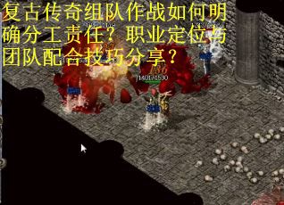 复古传奇组队作战如何明确分工责任？职业定位与团队配合技巧分享？