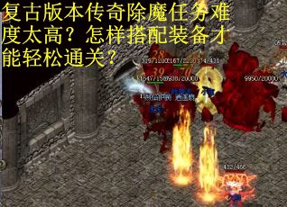 复古版本传奇除魔任务难度太高？怎样搭配装备才能轻松通关？