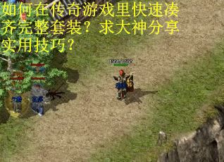 如何在传奇游戏里快速凑齐完整套装？求大神分享实用技巧？