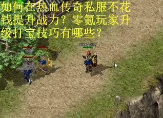如何在热血传奇私服不花钱提升战力？零氪玩家升级打宝技巧有哪些？