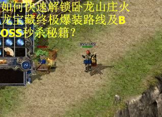 如何快速解锁卧龙山庄火龙宝藏终极爆装路线及BOSS秒杀秘籍？