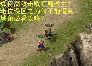 如何高效击败虹魔教主？走位误区之为何不能逼到墙角必看攻略？