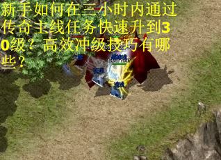 新手如何在三小时内通过传奇主线任务快速升到30级？高效冲级技巧有哪些？