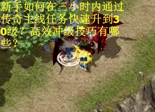 新手如何在三小时内通过传奇主线任务快速升到30级？高效冲级技巧有哪些？