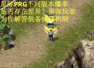 星际PRG不同版本爆率是否存在差异？资深玩家为你解答装备掉落机制