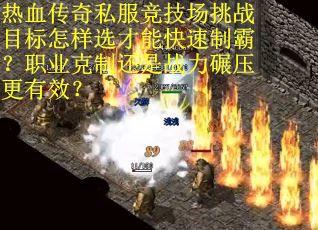 热血传奇私服竞技场挑战目标怎样选才能快速制霸？职业克制还是战力碾压更有效？