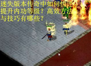 迷失版本传奇中如何快速提升内功等级？高效方法与技巧有哪些？