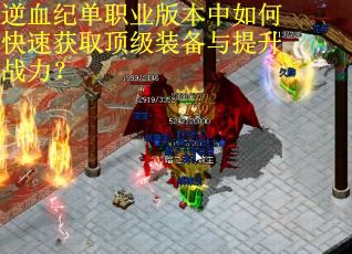 逆血纪单职业版本中如何快速获取顶级装备与提升战力？