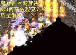 鬼斧神器霸梦决卡boss如何高效攻克？终极技巧全解析