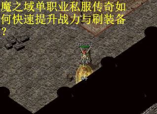 魔之域单职业私服传奇如何快速提升战力与刷装备？